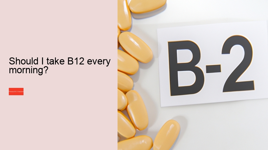 Should I take B12 every morning?